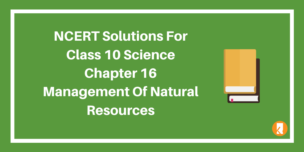 NCERT Solutions for Class 10 Science Chapter 16 Management of Natural Resources