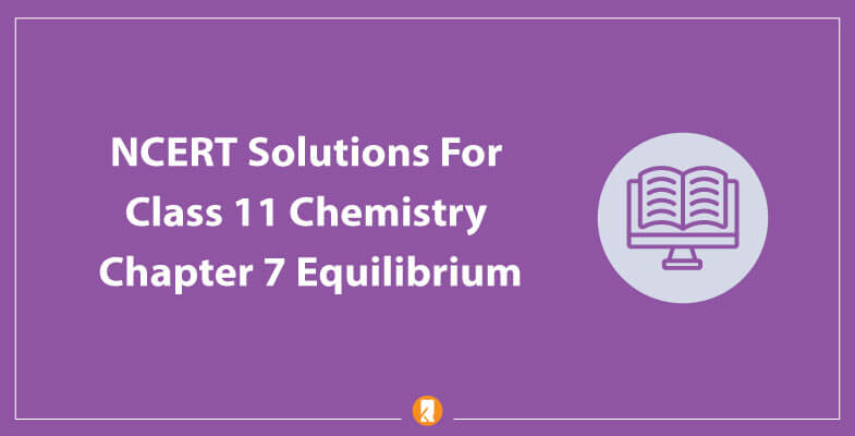 Class 11 Chemistry NCERT Solutions for Chapter 7 Equilibrium