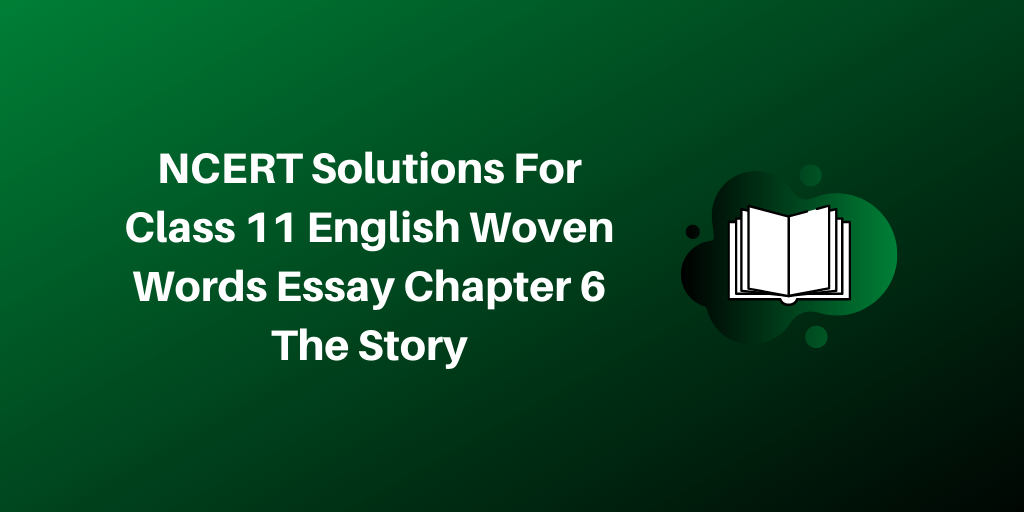 Class 11 English Woven Words Essay NCERT Solutions 2021 For Chapter 6 The Story