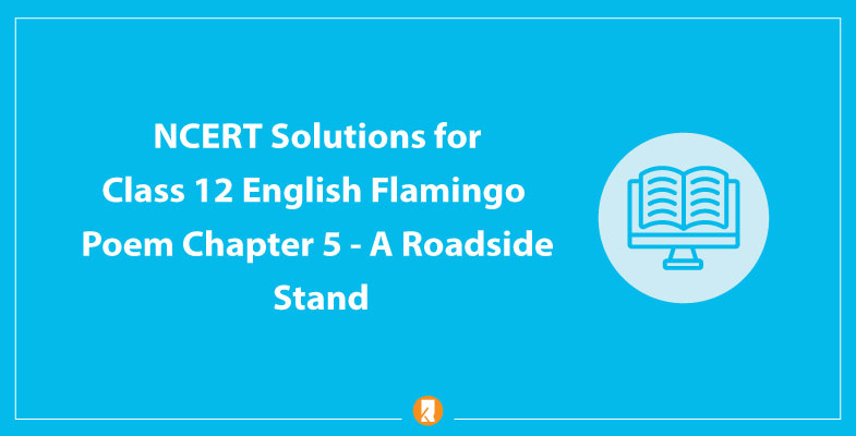 NCERT Solutions for Class 12 English Flamingo Poem Chapter 5 A Roadside Stand