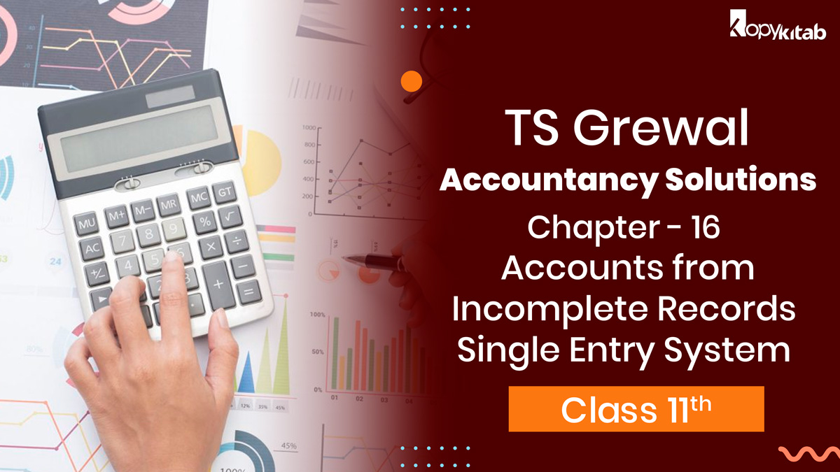 TS Grewal Class 11 Accountancy Solutions Chapter 16 – Accounts from Incomplete Records – Single Entry System 2021-22