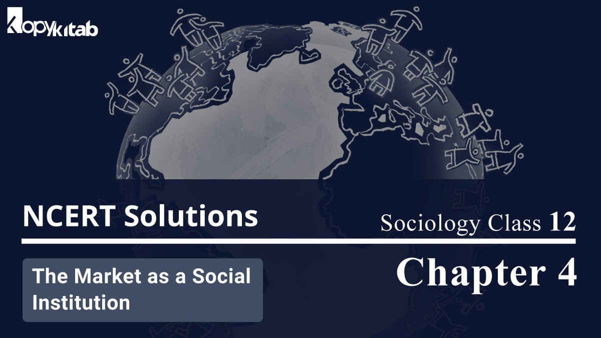 NCERT Solutions For Class 12 Sociology Chapter 4 The Market as a Social Institution