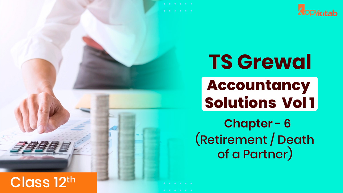 TS Grewal Class 12 Accountancy Solutions Vol 1 Chapter 6 – Retirement / Death of a Partner 2021-22