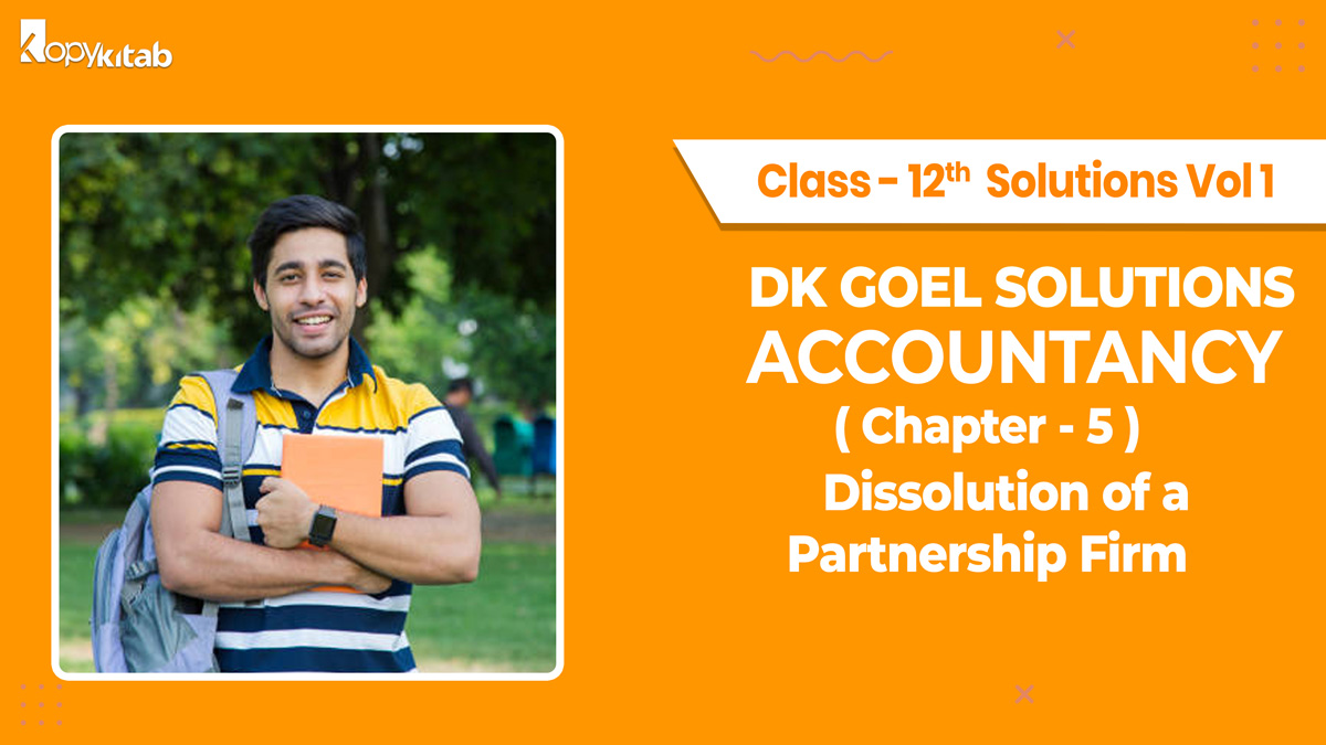 DK Goel Accountancy Class 12 Solutions Vol 1 Chapter 5 Dissolution of a Partnership Firm